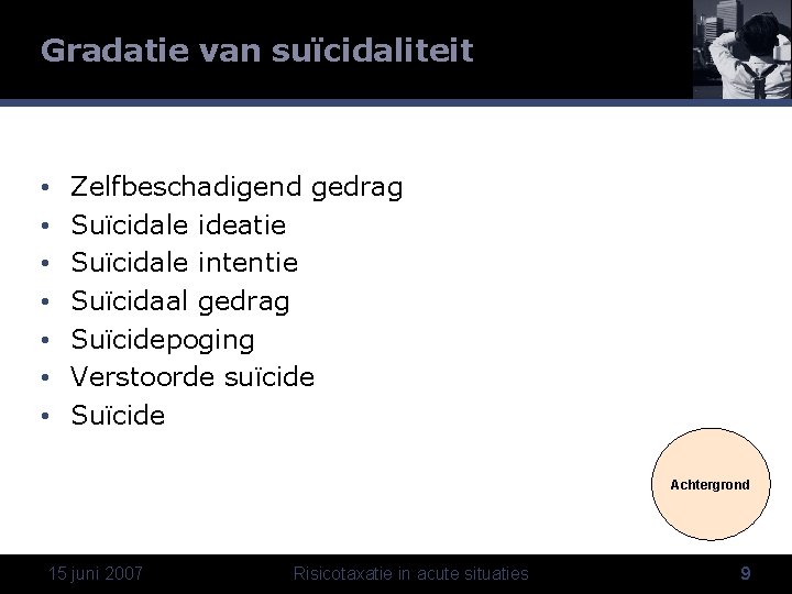 Gradatie van suïcidaliteit • • Zelfbeschadigend gedrag Suïcidale ideatie Suïcidale intentie Suïcidaal gedrag Suïcidepoging
