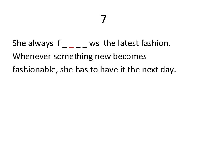 7 She always f _ _ ws the latest fashion. Whenever something new becomes