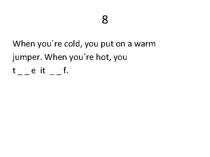 8 When you´re cold, you put on a warm jumper. When you´re hot, you