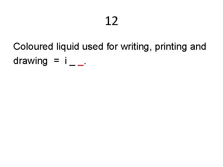 12 Coloured liquid used for writing, printing and drawing = i _ _. 