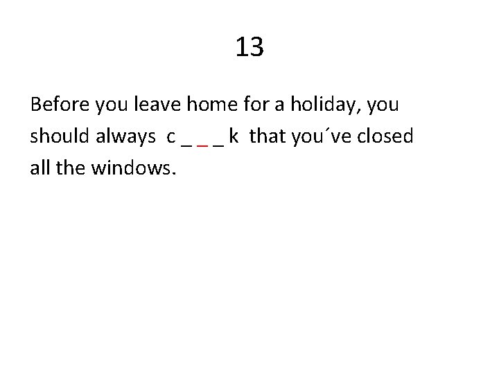 13 Before you leave home for a holiday, you should always c _ _