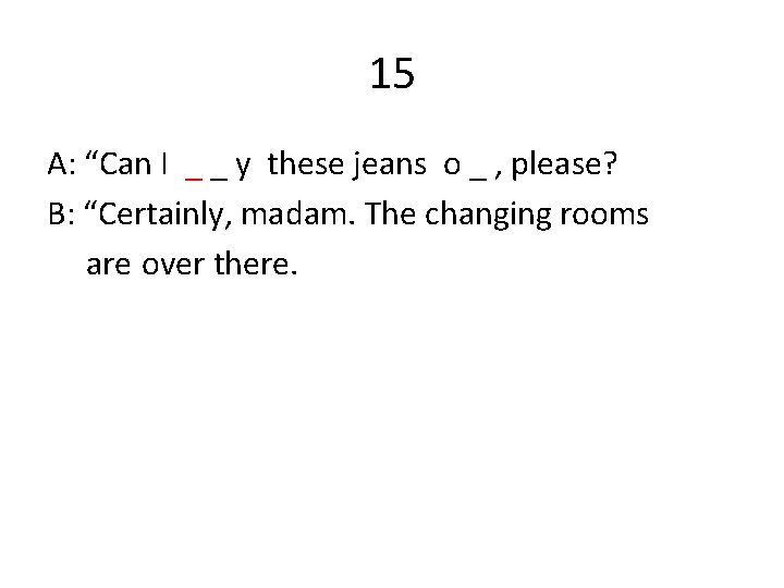 15 A: “Can I _ _ y these jeans o _ , please? B: