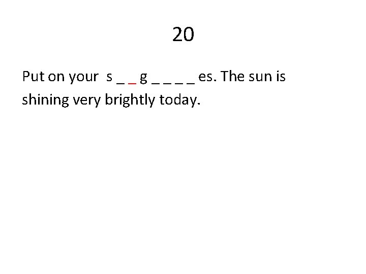 20 Put on your s _ _ g _ _ es. The sun is