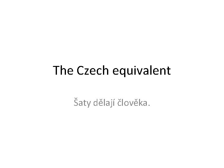 The Czech equivalent Šaty dělají člověka. 