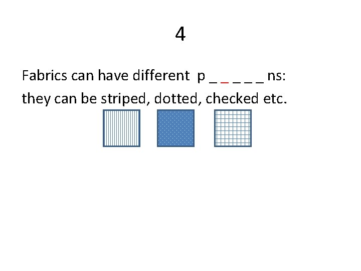 4 Fabrics can have different p _ _ _ ns: they can be striped,