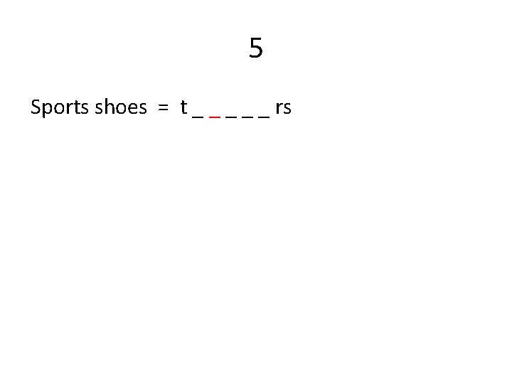 5 Sports shoes = t _ _ _ rs 
