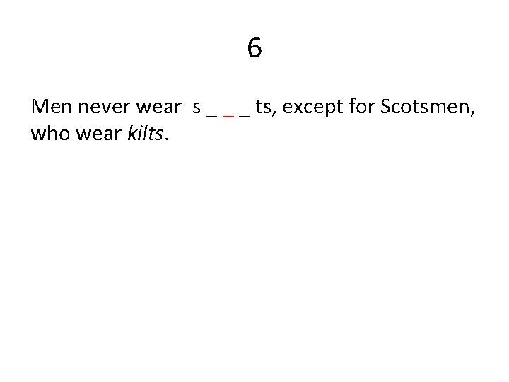 6 Men never wear s _ _ _ ts, except for Scotsmen, who wear