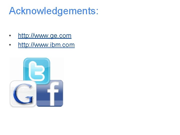 Acknowledgements: • • http: //www. ge. com http: //www. ibm. com 