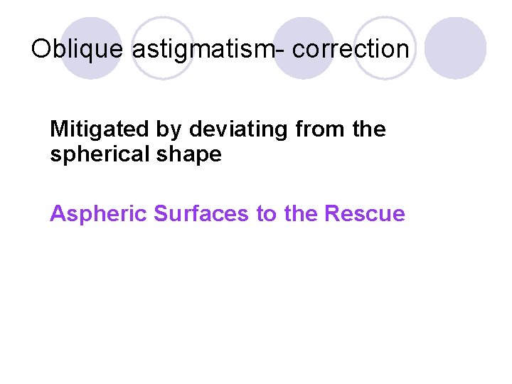 Oblique astigmatism- correction Mitigated by deviating from the spherical shape Aspheric Surfaces to the