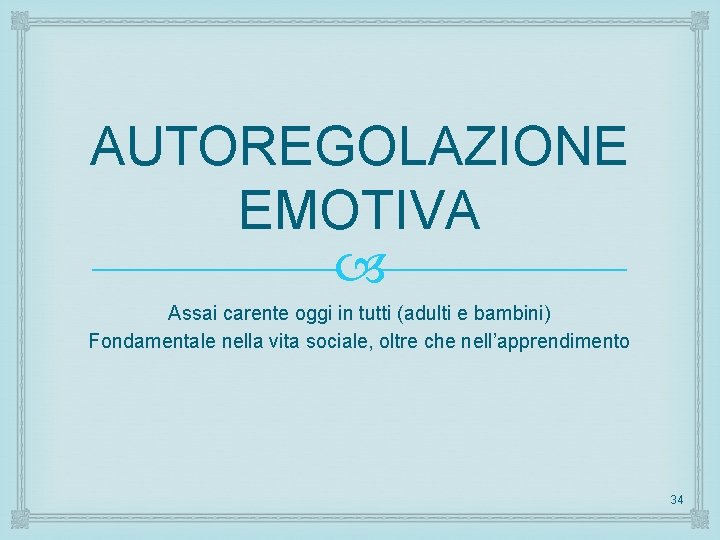 AUTOREGOLAZIONE EMOTIVA Assai carente oggi in tutti (adulti e bambini) Fondamentale nella vita sociale,