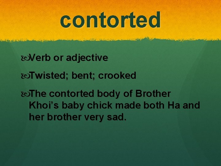 contorted Verb or adjective Twisted; bent; crooked The contorted body of Brother Khoi’s baby contorted Verb or adjective Twisted; bent; crooked The contorted body of Brother Khoi’s baby
