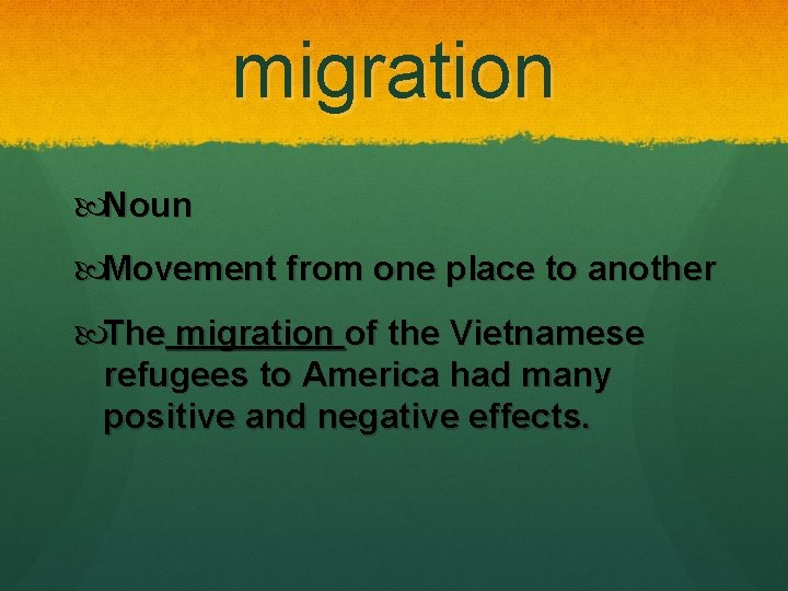 migration Noun Movement from one place to another The migration of the Vietnamese refugees migration Noun Movement from one place to another The migration of the Vietnamese refugees