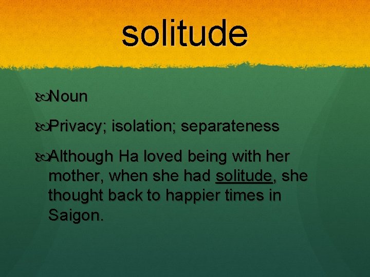 solitude Noun Privacy; isolation; separateness Although Ha loved being with her mother, when she solitude Noun Privacy; isolation; separateness Although Ha loved being with her mother, when she
