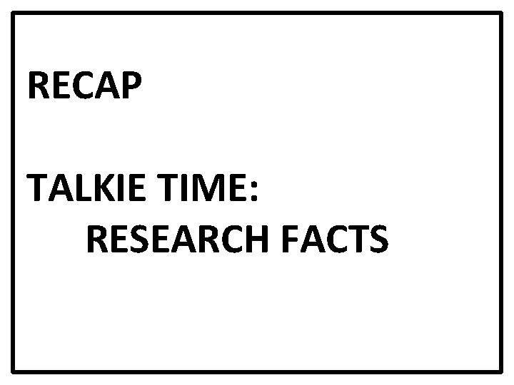 RECAP TALKIE TIME: RESEARCH FACTS 