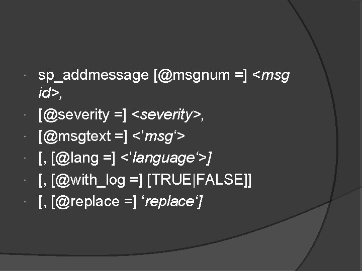  sp_addmessage [@msgnum =] <msg id>, [@severity =] <severity>, [@msgtext =] <’msg‘> [, [@lang