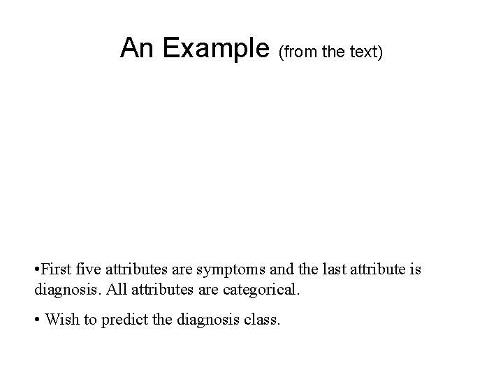 An Example (from the text) • First five attributes are symptoms and the last