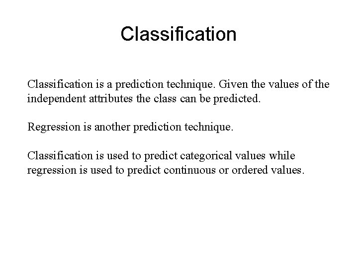 Classification is a prediction technique. Given the values of the independent attributes the class