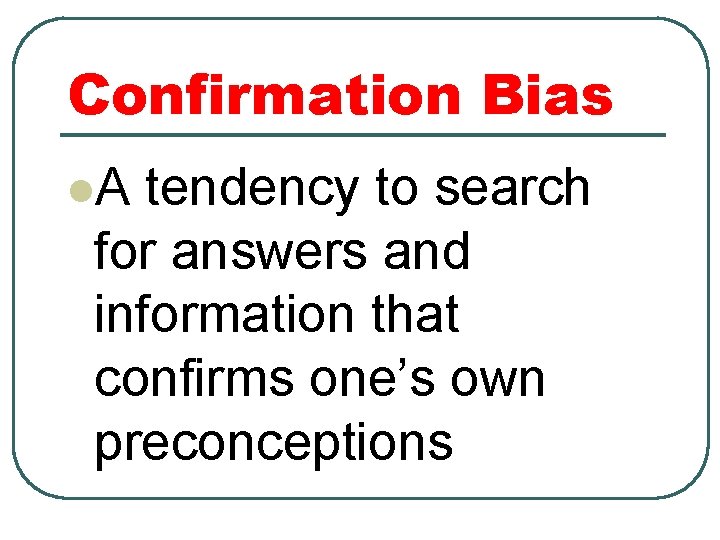 Confirmation Bias l. A tendency to search for answers and information that confirms one’s