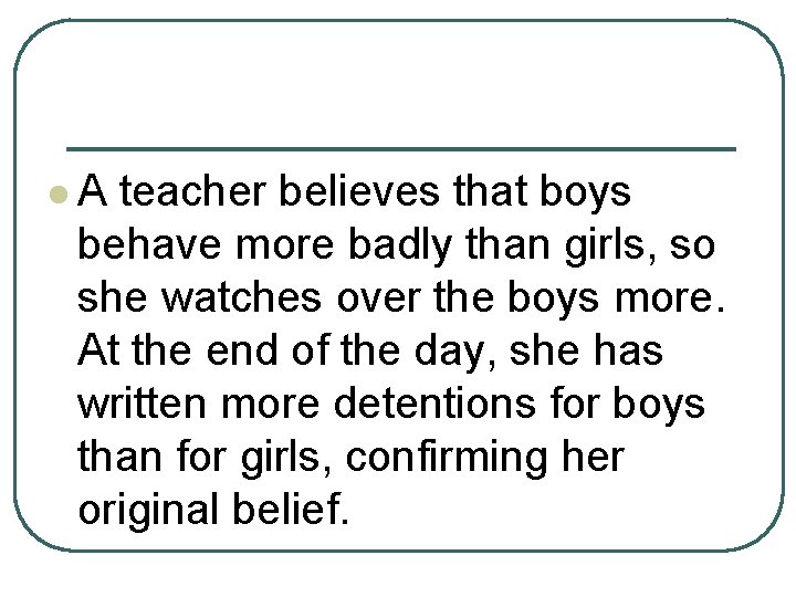 l. A teacher believes that boys behave more badly than girls, so she watches l. A teacher believes that boys behave more badly than girls, so she watches