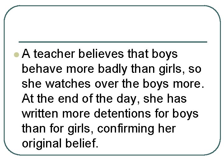 l. A teacher believes that boys behave more badly than girls, so she watches