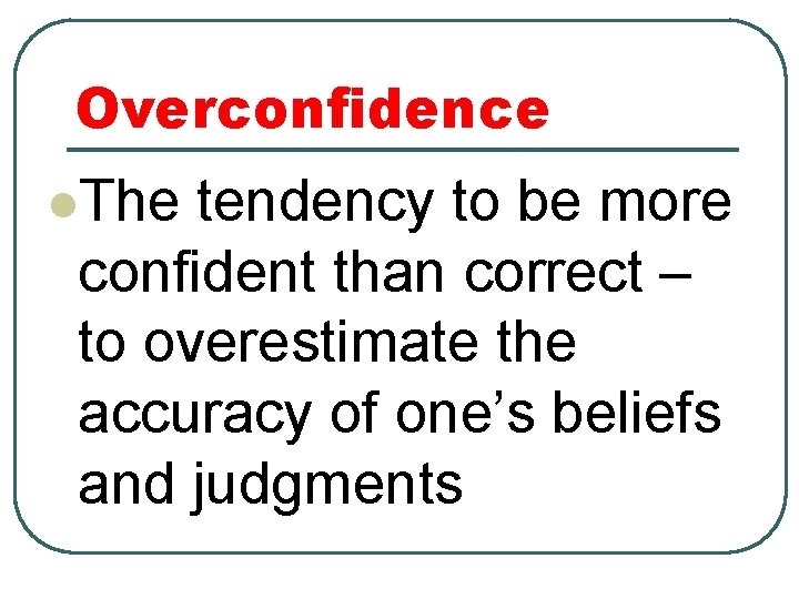 Overconfidence l. The tendency to be more confident than correct – to overestimate the