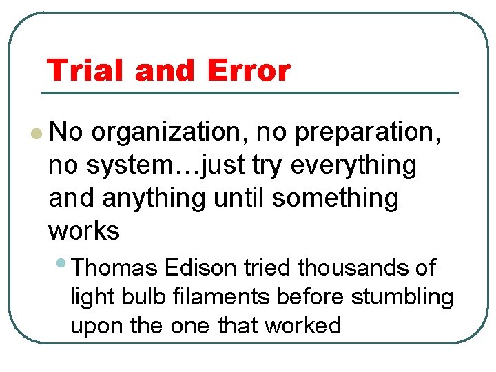 Trial and Error l No organization, no preparation, no system…just try everything and anything Trial and Error l No organization, no preparation, no system…just try everything and anything