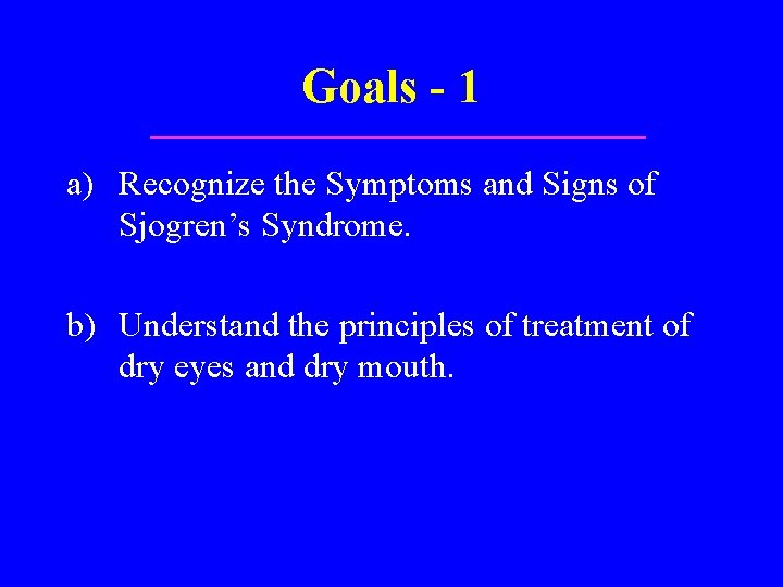 Goals - 1 a) Recognize the Symptoms and Signs of Sjogren’s Syndrome. b) Understand