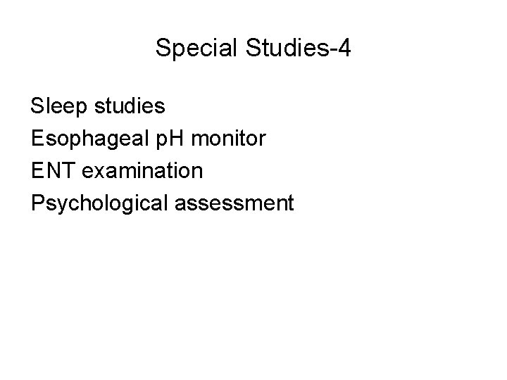 Special Studies-4 Sleep studies Esophageal p. H monitor ENT examination Psychological assessment 