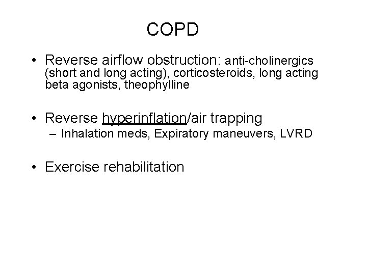 COPD • Reverse airflow obstruction: anti-cholinergics (short and long acting), corticosteroids, long acting beta