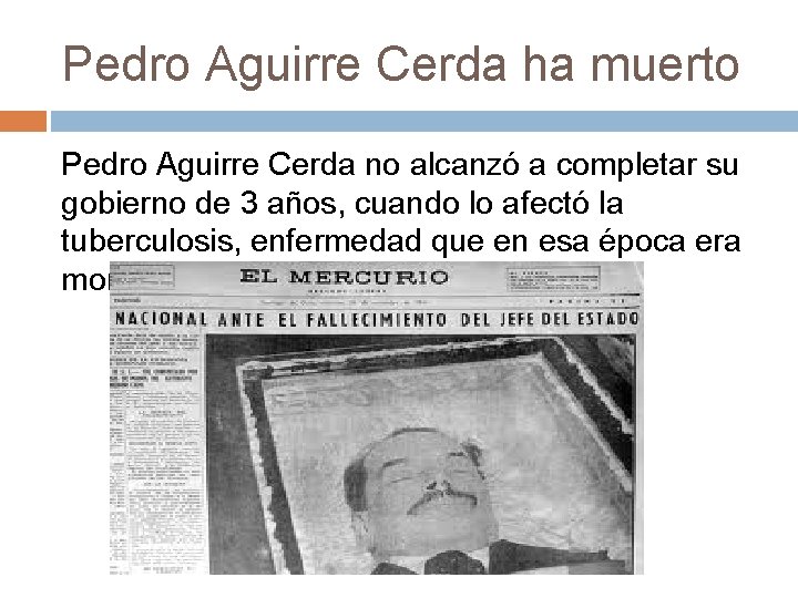 Pedro Aguirre Cerda ha muerto Pedro Aguirre Cerda no alcanzó a completar su gobierno