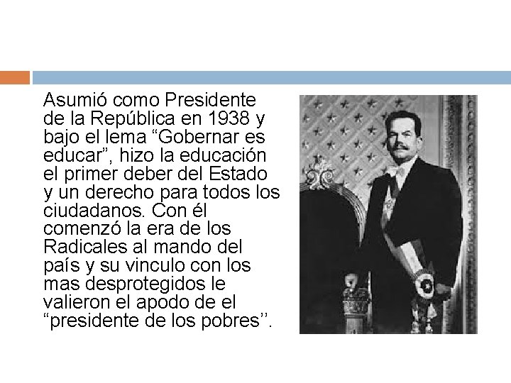 Asumió como Presidente de la República en 1938 y bajo el lema “Gobernar es