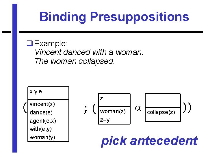 Binding Presuppositions q Example: Vincent danced with a woman. The woman collapsed. xye (