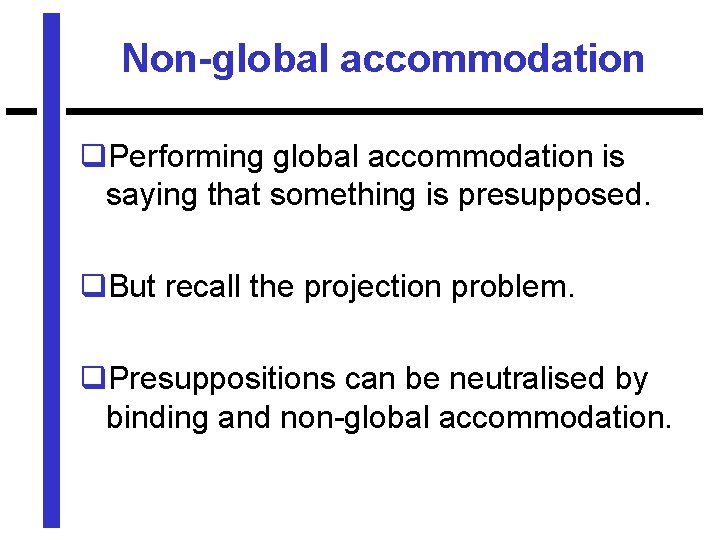 Non-global accommodation q. Performing global accommodation is saying that something is presupposed. q. But