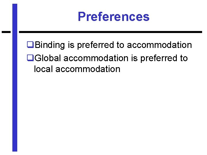 Preferences q. Binding is preferred to accommodation q. Global accommodation is preferred to local