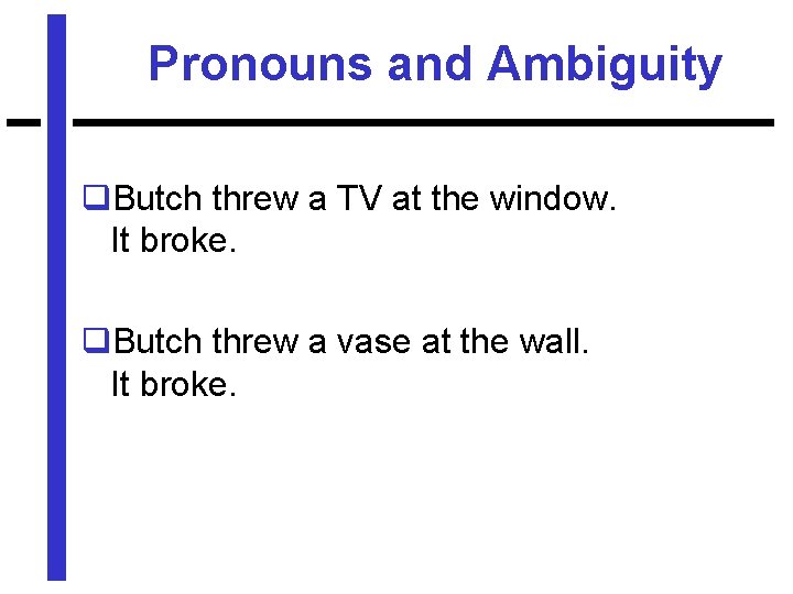 Pronouns and Ambiguity q. Butch threw a TV at the window. It broke. q.