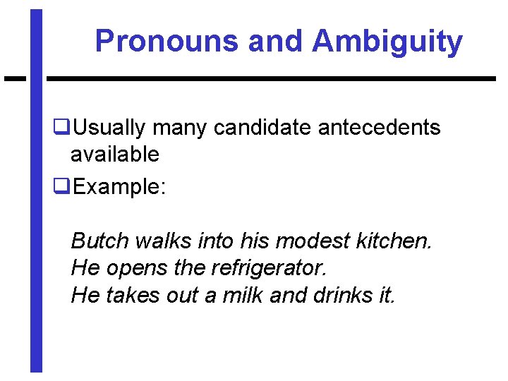 Pronouns and Ambiguity q. Usually many candidate antecedents available q. Example: Butch walks into