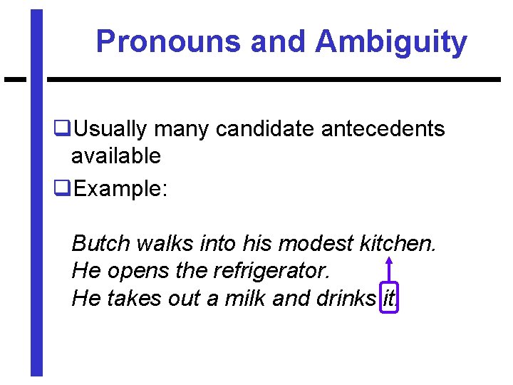 Pronouns and Ambiguity q. Usually many candidate antecedents available q. Example: Butch walks into