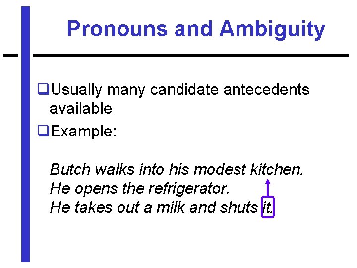 Pronouns and Ambiguity q. Usually many candidate antecedents available q. Example: Butch walks into