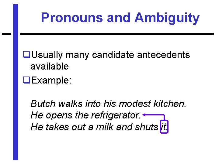 Pronouns and Ambiguity q. Usually many candidate antecedents available q. Example: Butch walks into