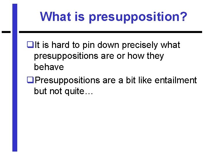 What is presupposition? q. It is hard to pin down precisely what presuppositions are