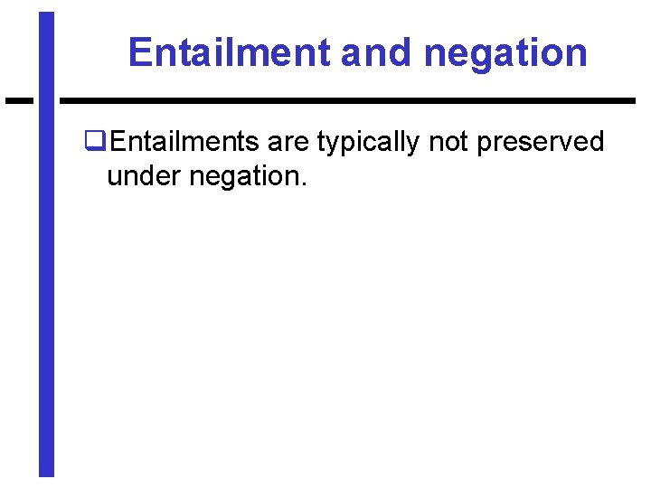 Entailment and negation q. Entailments are typically not preserved under negation. 