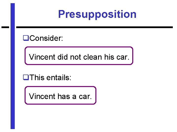 Presupposition q. Consider: Vincent did not clean his car. q. This entails: Vincent has