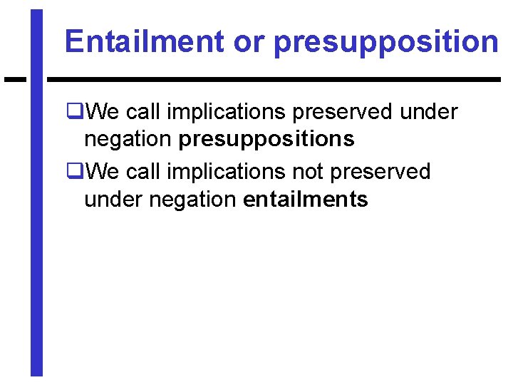 Entailment or presupposition q. We call implications preserved under negation presuppositions q. We call