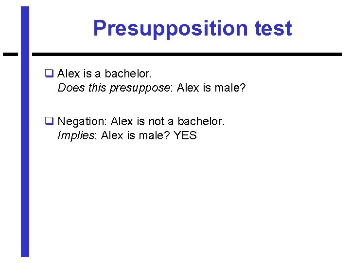 Presupposition test q Alex is a bachelor. Does this presuppose: Alex is male? q