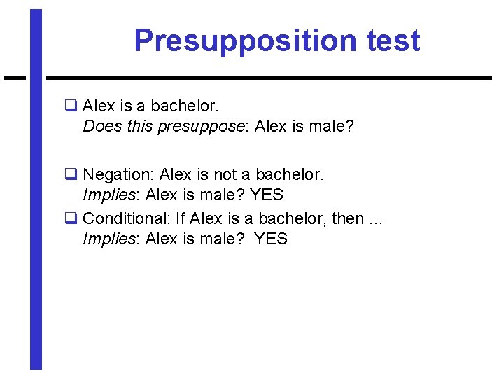 Presupposition test q Alex is a bachelor. Does this presuppose: Alex is male? q