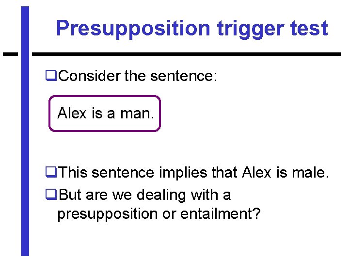 Presupposition trigger test q. Consider the sentence: Alex is a man. q. This sentence