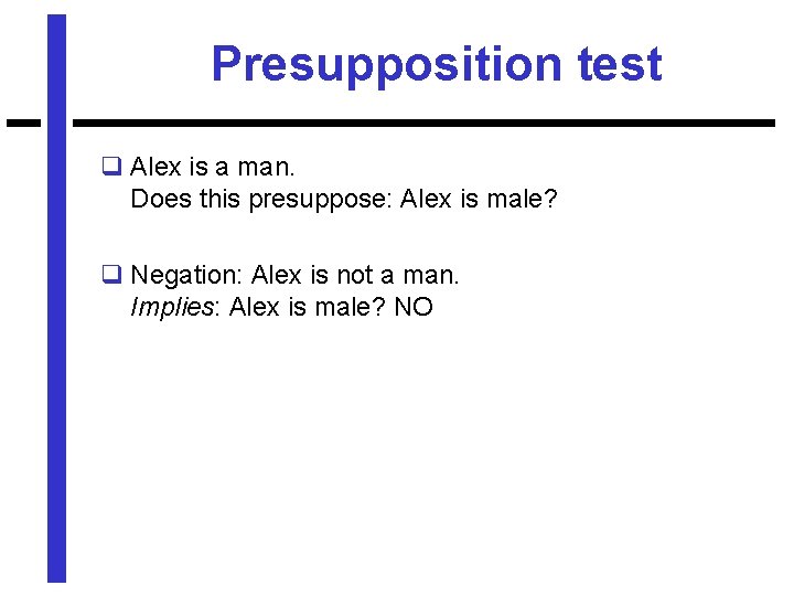 Presupposition test q Alex is a man. Does this presuppose: Alex is male? q