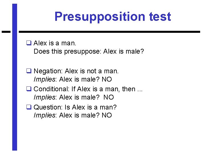 Presupposition test q Alex is a man. Does this presuppose: Alex is male? q