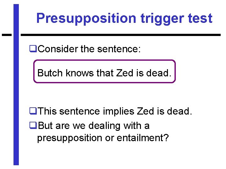 Presupposition trigger test q. Consider the sentence: Butch knows that Zed is dead. q.