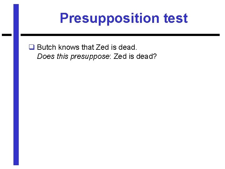 Presupposition test q Butch knows that Zed is dead. Does this presuppose: Zed is